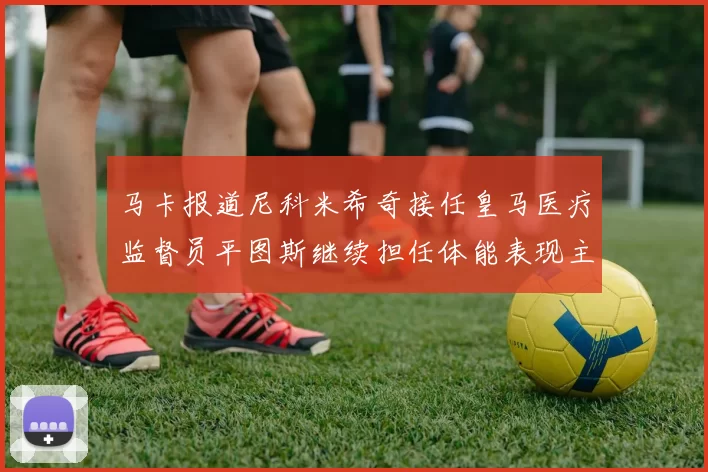 马卡报道尼科米希奇接任皇马医疗监督员平图斯继续担任体能表现主管