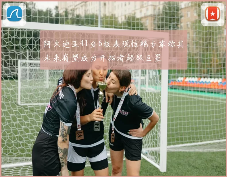 阿夫迪亚41分6板表现惊艳专家称其未来有望成为开拓者超级巨星