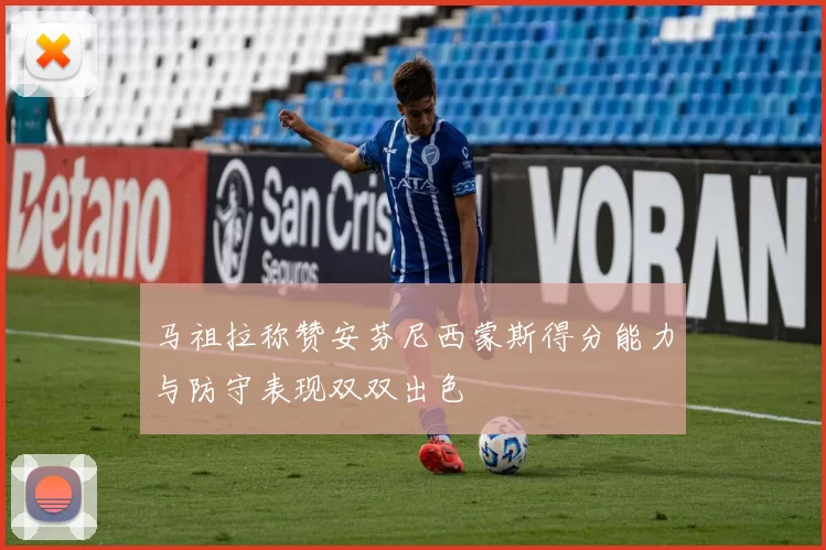 马祖拉称赞安芬尼西蒙斯得分能力与防守表现双双出色
