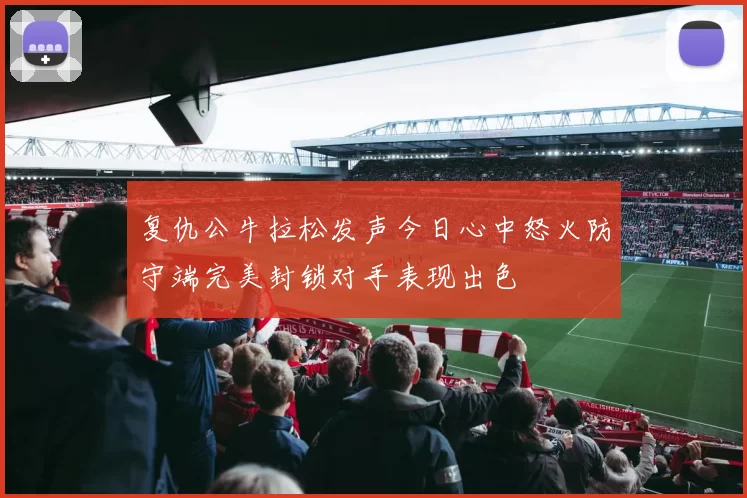 复仇公牛拉松发声今日心中怒火防守端完美封锁对手表现出色